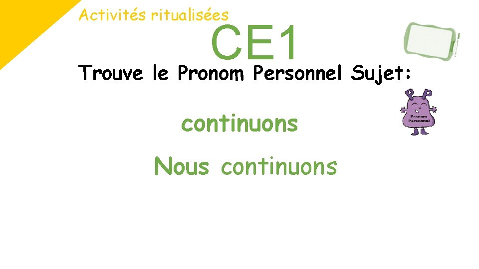 Activités ritualisées CE 1 Trouve le Pronom Personnel Sujet: continuons Nous continuons 