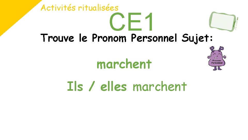 Activités ritualisées CE 1 Trouve le Pronom Personnel Sujet: marchent Ils / elles marchent