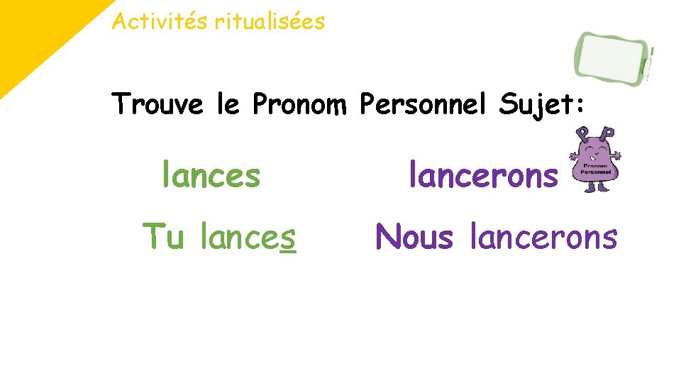 Activités ritualisées Trouve le Pronom Personnel Sujet: lances Tu lances lancerons Nous lancerons 