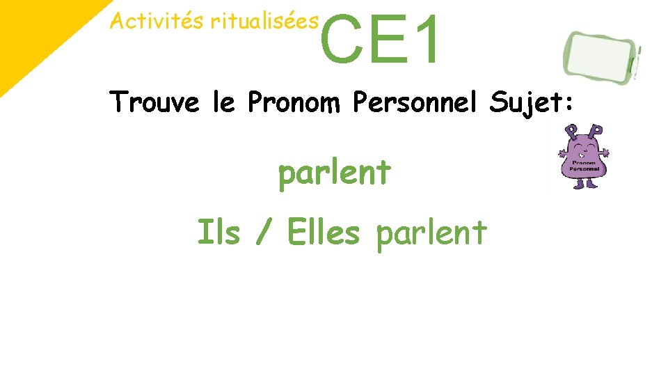 CE 1 Activités ritualisées Trouve le Pronom Personnel Sujet: parlent Ils / Elles parlent