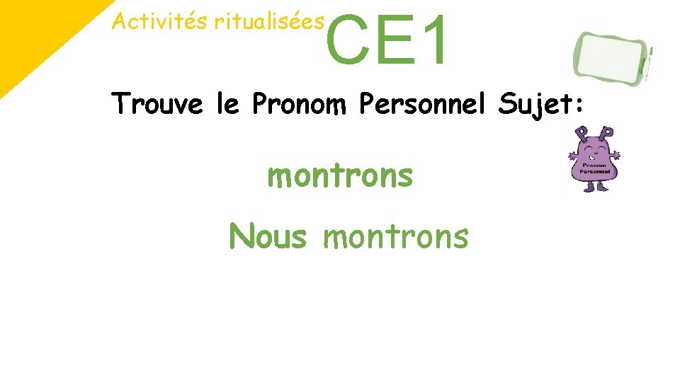 CE 1 Activités ritualisées Trouve le Pronom Personnel Sujet: montrons Nous montrons 