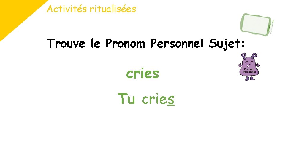 Activités ritualisées Trouve le Pronom Personnel Sujet: cries Tu cries 