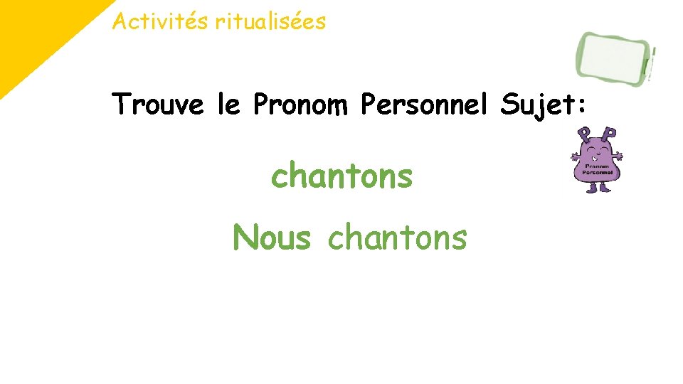 Activités ritualisées Trouve le Pronom Personnel Sujet: chantons Nous chantons 