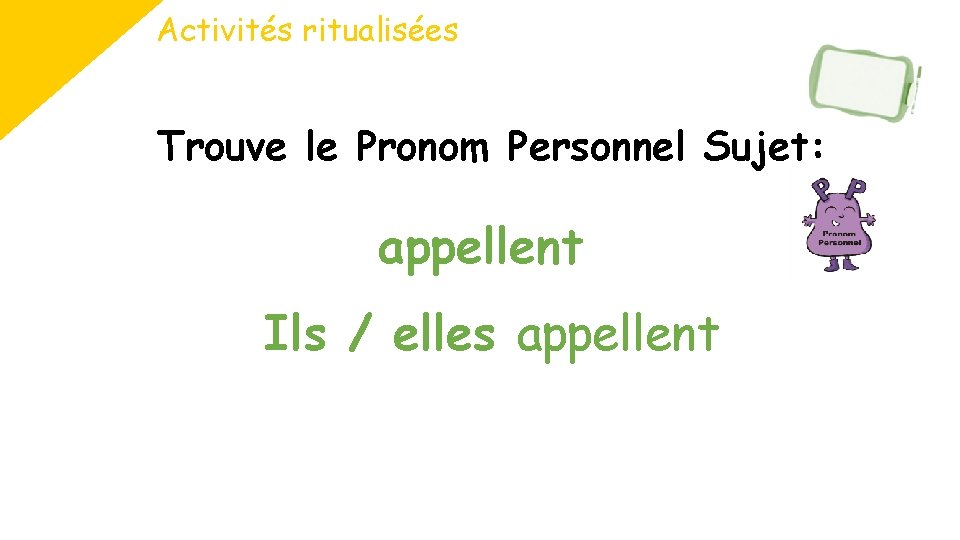 Activités ritualisées Trouve le Pronom Personnel Sujet: appellent Ils / elles appellent 