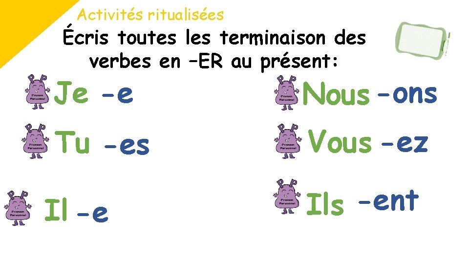 Activités ritualisées Écris toutes les terminaison des verbes en –ER au présent: Je -e