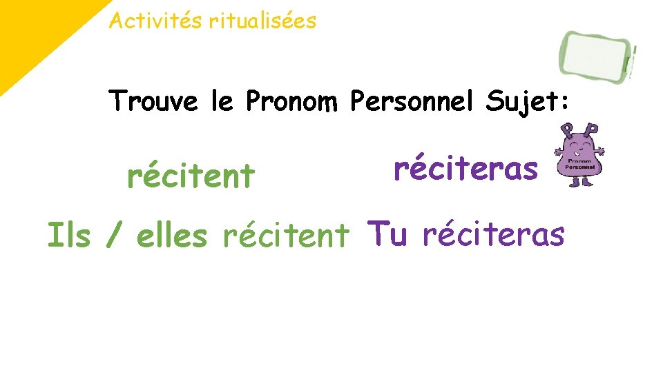 Activités ritualisées Trouve le Pronom Personnel Sujet: récitent réciteras Ils / elles récitent Tu