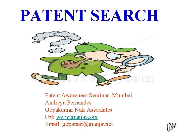 PATENT SEARCH Patent Awareness Seminar, Mumbai Andreya Fernandes Gopakumar Nair Associates Url: www. gnaipr.