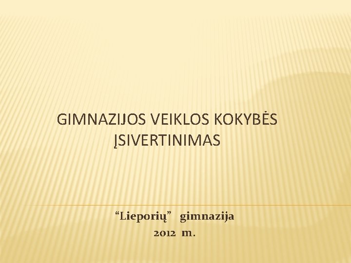 GIMNAZIJOS VEIKLOS KOKYBĖS ĮSIVERTINIMAS “Lieporių” gimnazija 2012 m. 