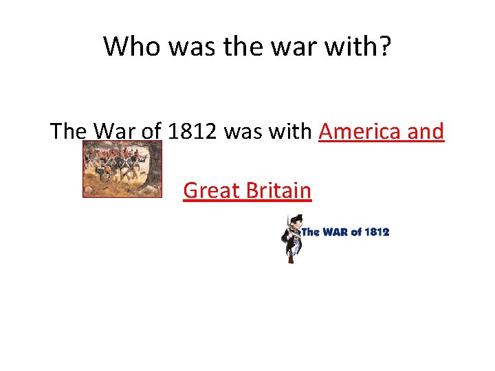 Who was the war with? The War of 1812 was with America and Great