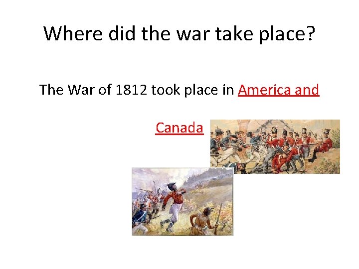 Where did the war take place? The War of 1812 took place in America