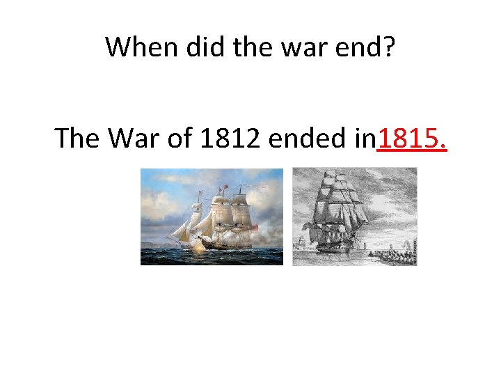 When did the war end? The War of 1812 ended in 1815. 
