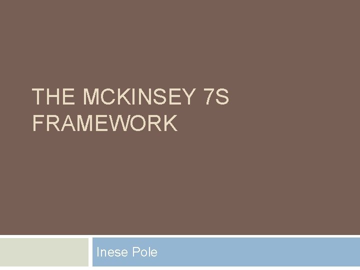 THE MCKINSEY 7 S FRAMEWORK Inese Pole 