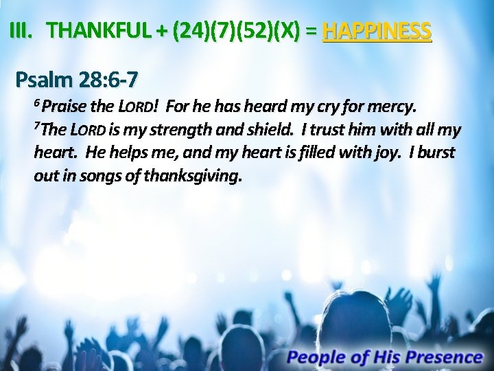 III. THANKFUL + (24)(7)(52)(X) = HAPPINESS Psalm 28: 6 -7 6 Praise the LORD!