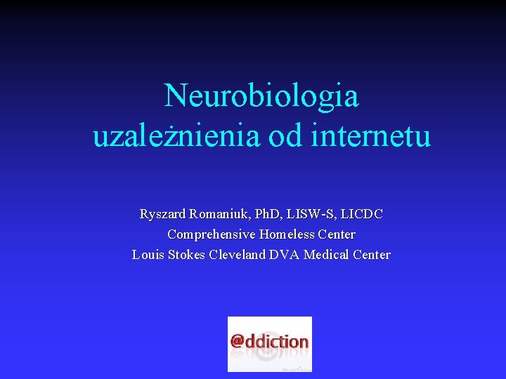 Neurobiologia uzależnienia od internetu Ryszard Romaniuk, Ph. D, LISW-S, LICDC Comprehensive Homeless Center Louis