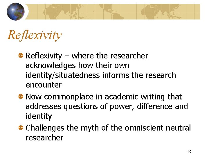 Reflexivity – where the researcher acknowledges how their own identity/situatedness informs the research encounter
