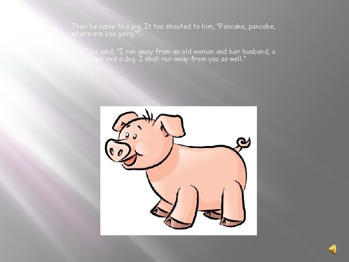 Then he came to a pig. It too shouted to him, "Pancake, pancake, where