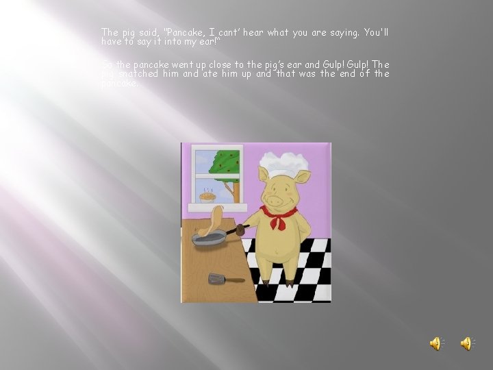 The pig said, "Pancake, I cant’ hear what you are saying. You'll have to