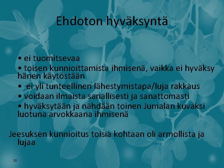 Ehdoton hyväksyntä • ei tuomitsevaa • toisen kunnioittamista ihmisenä, vaikka ei hyväksy hänen käytöstään