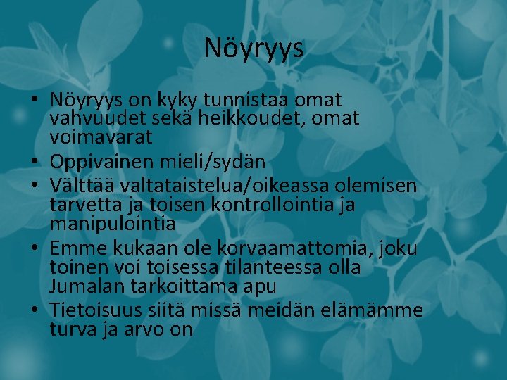 Nöyryys • Nöyryys on kyky tunnistaa omat vahvuudet sekä heikkoudet, omat voimavarat • Oppivainen