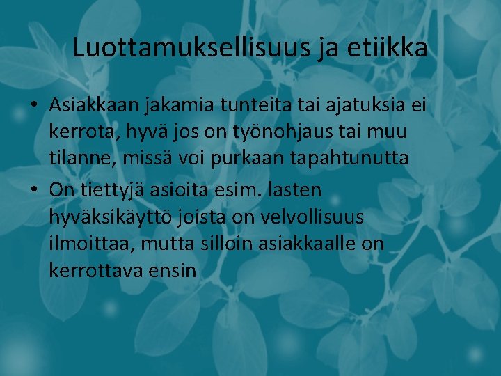 Luottamuksellisuus ja etiikka • Asiakkaan jakamia tunteita tai ajatuksia ei kerrota, hyvä jos on