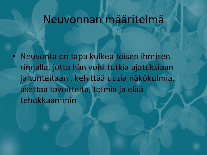 Neuvonnan määritelmä • Neuvonta on tapa kulkea toisen ihmisen rinnalla, jotta hän voisi tutkia