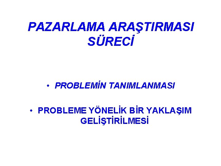 PAZARLAMA ARAŞTIRMASI SÜRECİ • PROBLEMİN TANIMLANMASI • PROBLEME YÖNELİK BİR YAKLAŞIM GELİŞTİRİLMESİ 