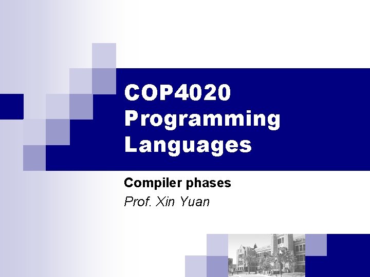 COP 4020 Programming Languages Compiler phases Prof. Xin Yuan COP 4020 Programming Languages Compiler phases Prof. Xin Yuan