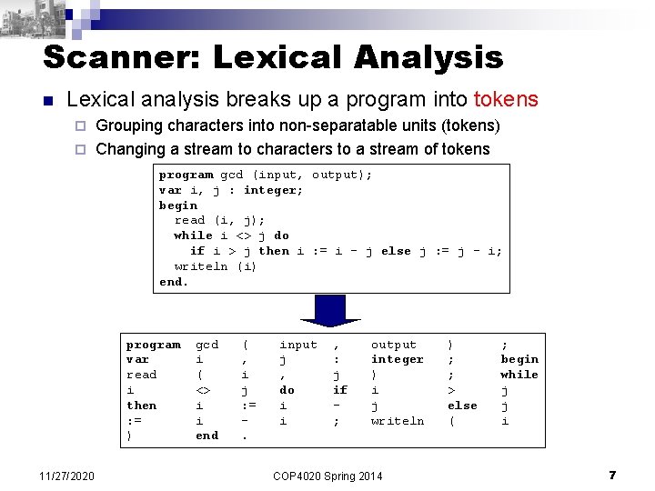 Scanner: Lexical Analysis n Lexical analysis breaks up a program into tokens Grouping characters Scanner: Lexical Analysis n Lexical analysis breaks up a program into tokens Grouping characters