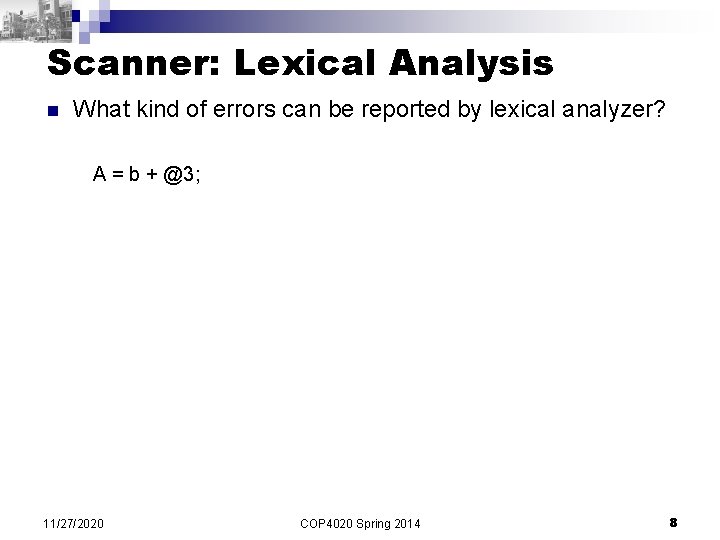 Scanner: Lexical Analysis n What kind of errors can be reported by lexical analyzer? Scanner: Lexical Analysis n What kind of errors can be reported by lexical analyzer?
