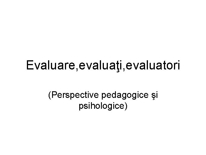 Evaluare, evaluaţi, evaluatori (Perspective pedagogice şi psihologice) 