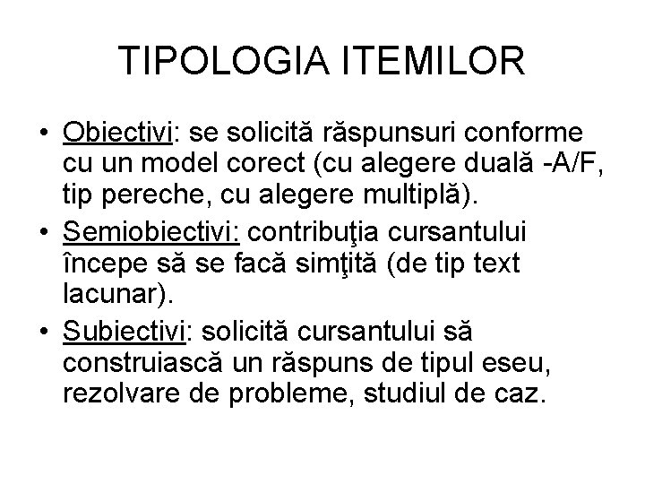 TIPOLOGIA ITEMILOR • Obiectivi: se solicită răspunsuri conforme cu un model corect (cu alegere