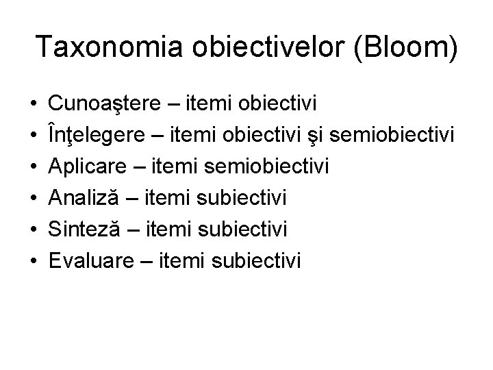 Taxonomia obiectivelor (Bloom) • • • Cunoaştere – itemi obiectivi Înţelegere – itemi obiectivi