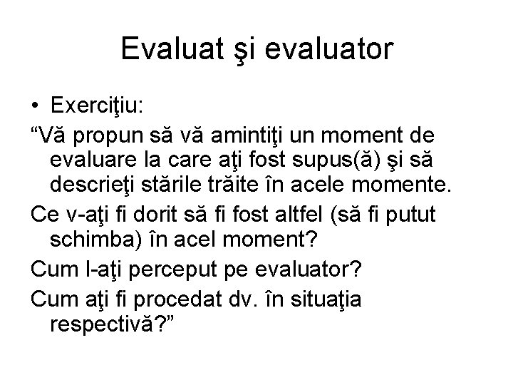 Evaluat şi evaluator • Exerciţiu: “Vă propun să vă amintiţi un moment de evaluare