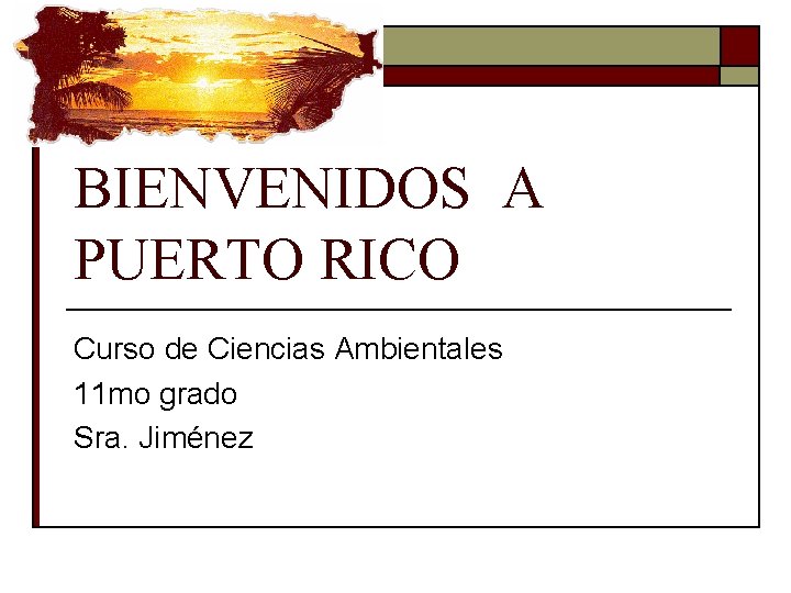 BIENVENIDOS A PUERTO RICO Curso de Ciencias Ambientales 11 mo grado Sra. Jiménez 
