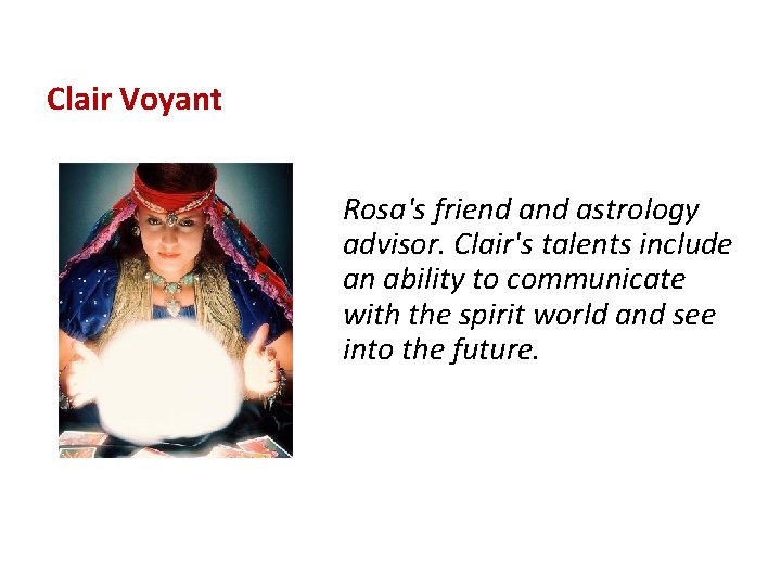 Clair Voyant Rosa's friend astrology advisor. Clair's talents include an ability to communicate with