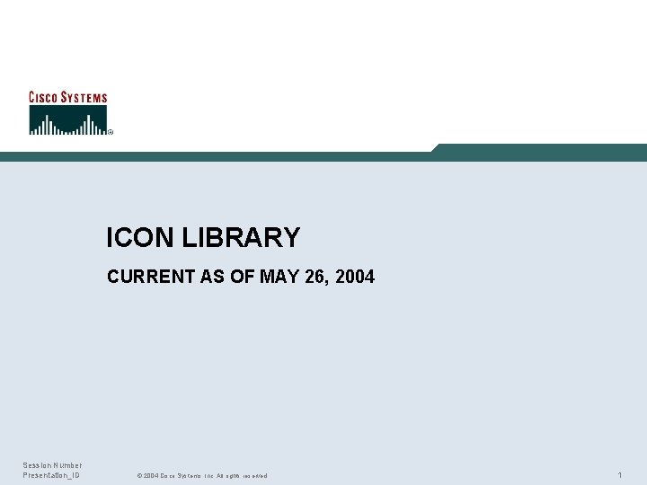 ICON LIBRARY CURRENT AS OF MAY 26, 2004 Session Number Presentation_ID © 2004 Cisco