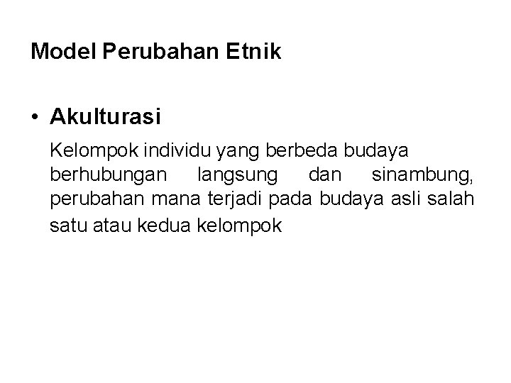 Model Perubahan Etnik • Akulturasi Kelompok individu yang berbeda budaya berhubungan langsung dan sinambung,