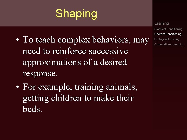 Shaping Learning Classical Conditioning • To teach complex behaviors, may need to reinforce successive
