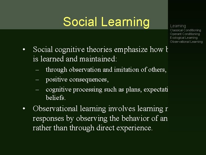 Social Learning Classical Conditioning Operant Conditioning Ecological Learning Observational Learning • Social cognitive theories