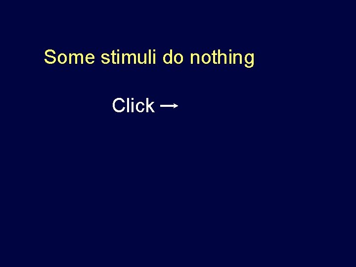 Some stimuli do nothing Click 