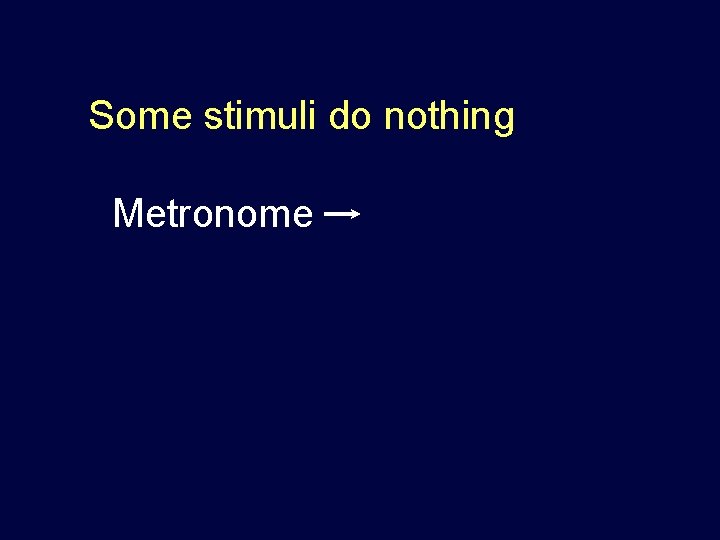 Some stimuli do nothing Metronome 