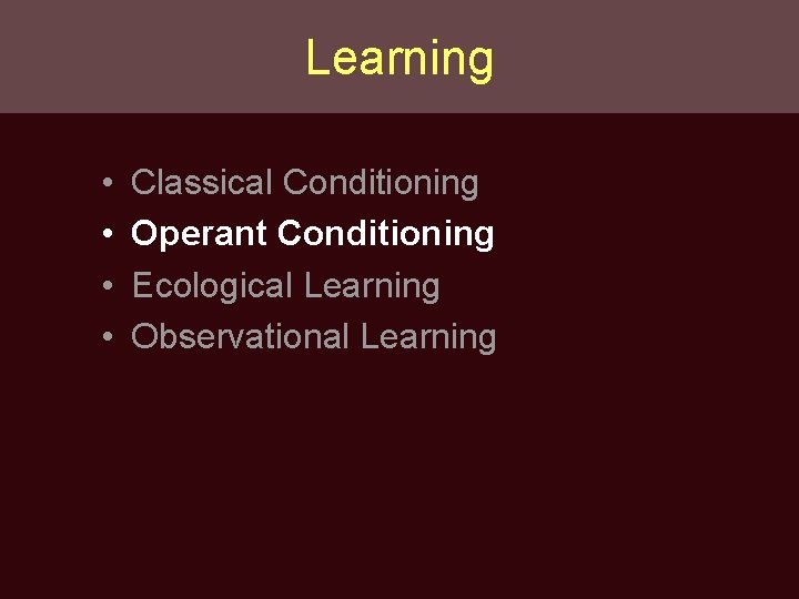 Learning • • Classical Conditioning Operant Conditioning Ecological Learning Observational Learning 