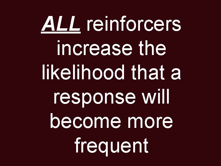 ALL reinforcers increase the likelihood that a response will become more frequent 