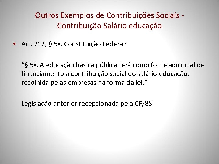 Outros Exemplos de Contribuições Sociais Contribuição Salário educação • Art. 212, § 5º, Constituição