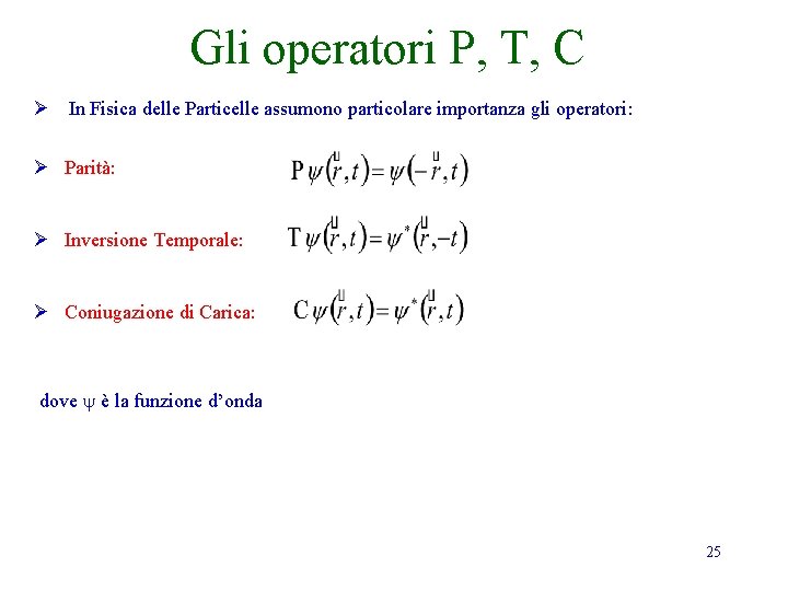 Gli operatori P, T, C Ø In Fisica delle Particelle assumono particolare importanza gli Gli operatori P, T, C Ø In Fisica delle Particelle assumono particolare importanza gli