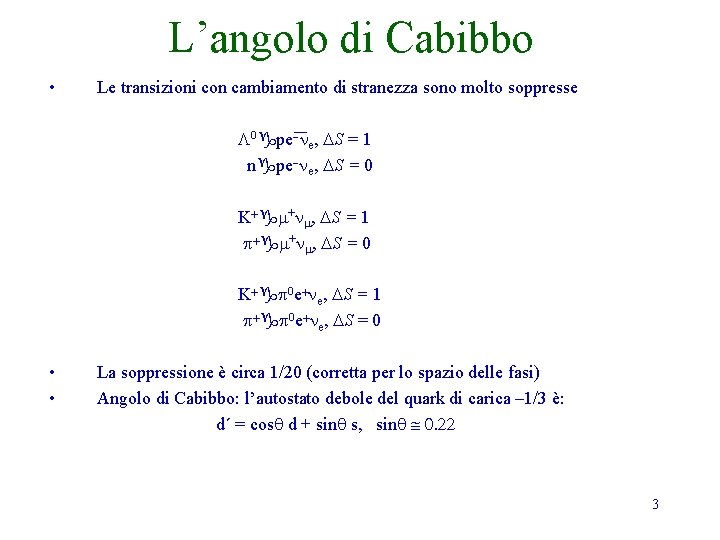 L’angolo di Cabibbo • Le transizioni con cambiamento di stranezza sono molto soppresse L L’angolo di Cabibbo • Le transizioni con cambiamento di stranezza sono molto soppresse L