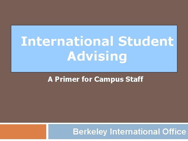 International Student Advising A Primer for Campus Staff Berkeley International Office 