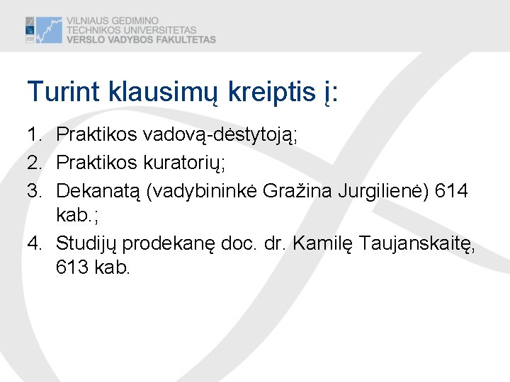 Turint klausimų kreiptis į: 1. Praktikos vadovą-dėstytoją; 2. Praktikos kuratorių; 3. Dekanatą (vadybininkė Gražina