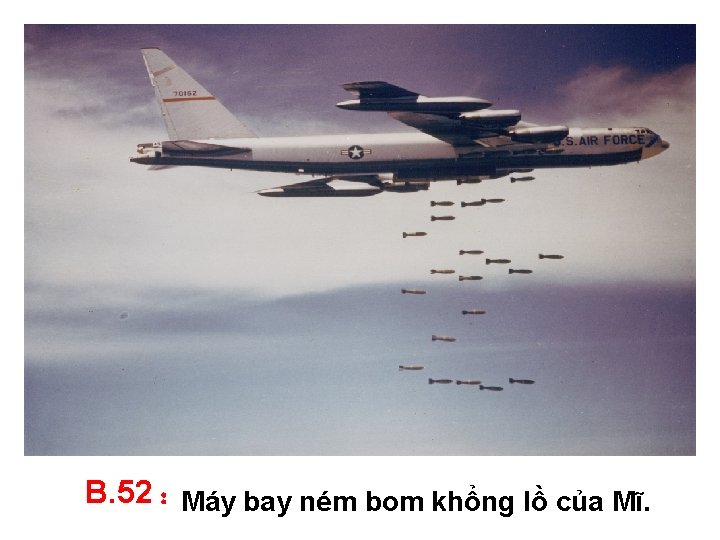 B. 52 : Máy bay ném bom khổng lồ của Mĩ. 