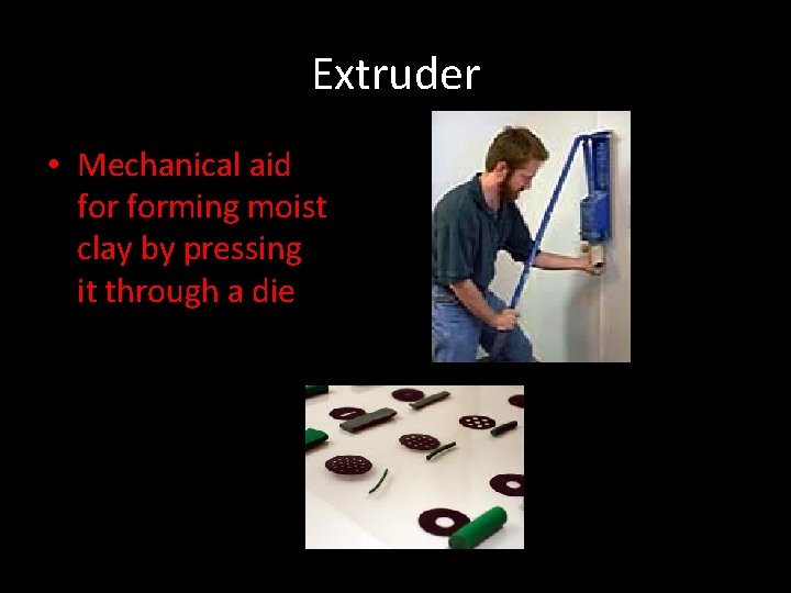 Extruder • Mechanical aid forming moist clay by pressing it through a die 
